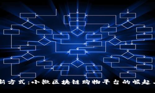革新消费新方式:小微区块链购物平台的崛起与未来展望