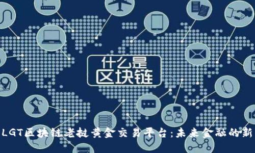 探索LGT区块链老挝黄金交易平台:未来金融的新机遇