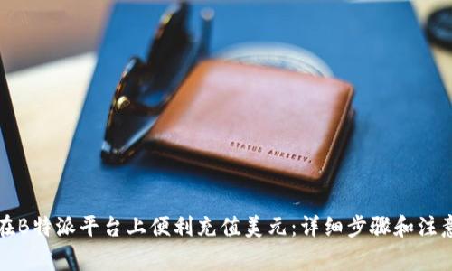 如何在B特派平台上便利充值美元:详细步骤和注意事项
