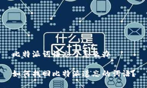 比特派词语忘了怎么办
如何找回比特派遗忘的词语?