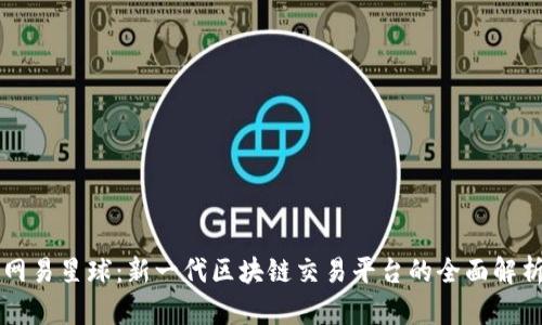 网易星球：新一代区块链交易平台的全面解析