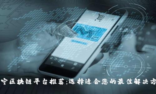 南宁区块链平台推荐:选择适合您的最佳解决方案