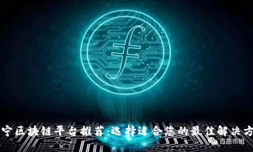 南宁区块链平台推荐:选择适合您的最佳解决方案