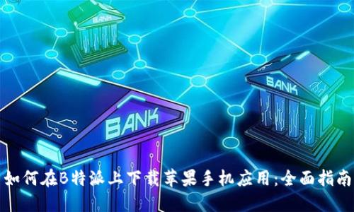 如何在B特派上下载苹果手机应用：全面指南
