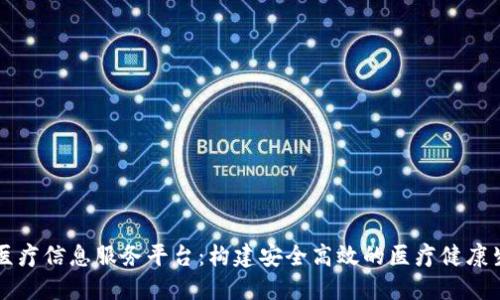 区块链医疗信息服务平台:构建安全高效的医疗健康生态系统