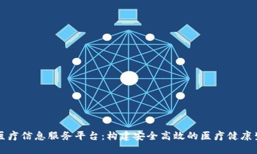 区块链医疗信息服务平台:构建安全高效的医疗健康生态系统