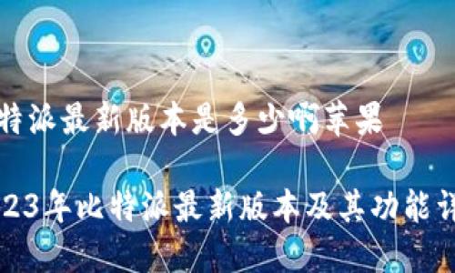 比特派最新版本是多少啊苹果
2023年比特派最新版本及其功能详解