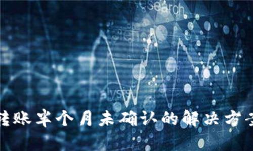 比特派转账半个月未确认的解决方案与建议