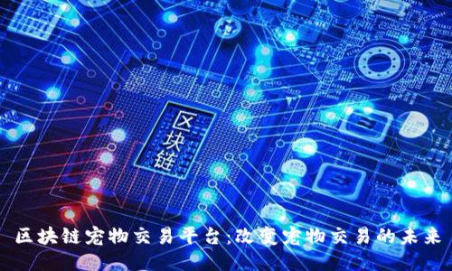 区块链宠物交易平台:改变宠物交易的未来