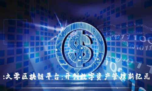 :久零区块链平台:开创数字资产管理新纪元