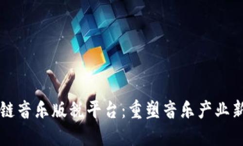 区块链音乐版税平台:重塑音乐产业新生态