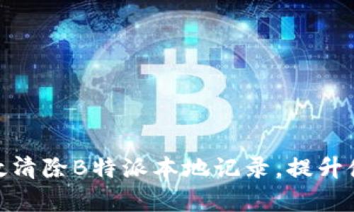 如何有效清除B特派本地记录,提升使用体验