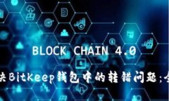 如何解决BitKeep钱包中的转错问题：全