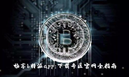 畅享b特派app:下载专区官网全指南