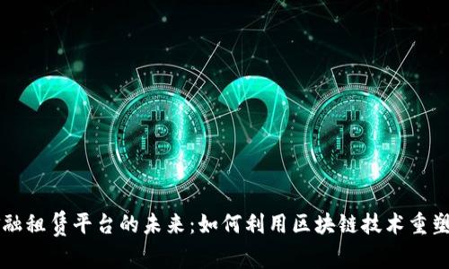 区块链金融租赁平台的未来:如何利用区块链技术重塑租赁行业