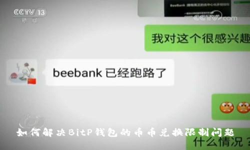 如何解决BitP钱包的币币兑换限制问题