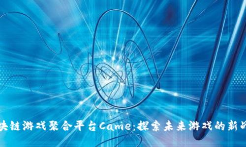 区块链游戏聚合平台Came:探索未来游戏的新战场
