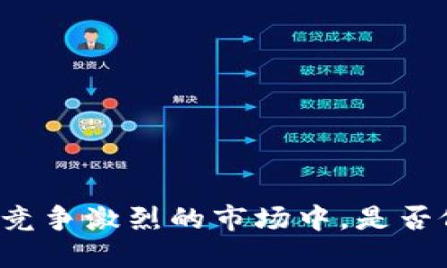 brB特派:即使在竞争激烈的市场中,是否依然是个好交易?