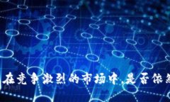 brB特派：即使在竞争激烈的市场中，是