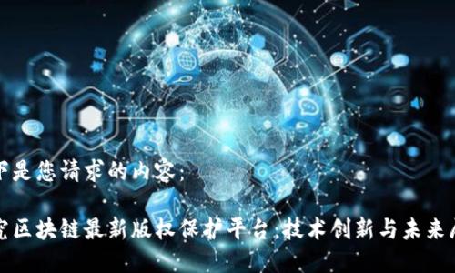 以下是您请求的内容:
探究区块链最新版权保护平台:技术创新与未来展望