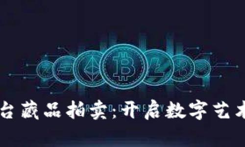 区块链平台藏品拍卖:开启数字艺术的新纪元