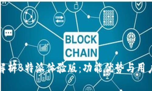 全面解析B特派体验版:功能优势与用户反馈