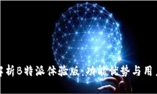 全面解析B特派体验版:功能优势与用户反馈