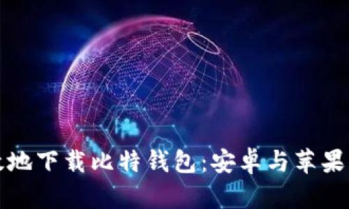 如何安全有效地下载比特钱包:安卓与苹果手机用户指南