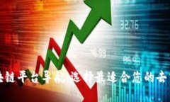 全面深入的区块链平台导航：选择最适