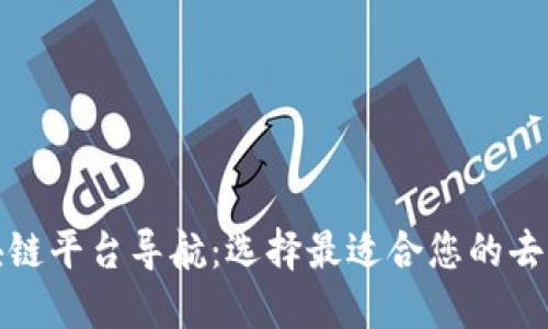 全面深入的区块链平台导航:选择最适合您的去中心化解决方案