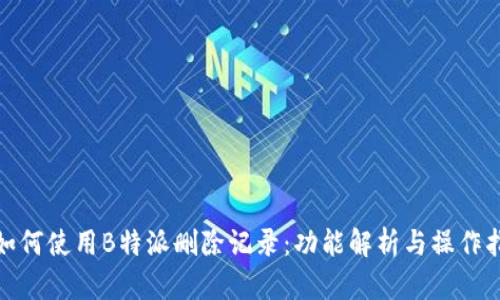 **如何使用B特派删除记录：功能解析与操作指南