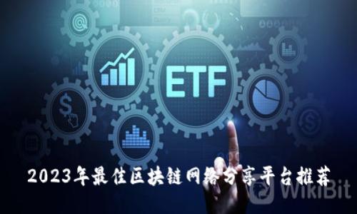 2023年最佳区块链网络分享平台推荐