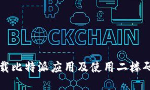 如何顺利下载比特派应用及使用二楼码的详尽指南