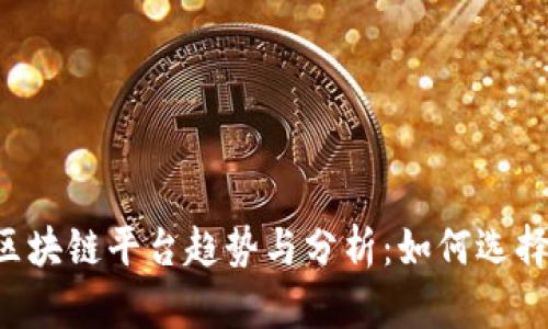 2023年最新区块链平台趋势与分析:如何选择适合你的项目