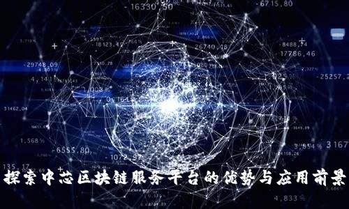 探索中芯区块链服务平台的优势与应用前景