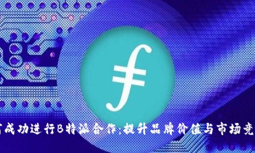 如何成功进行B特派合作:提升品牌价值与市场竞争力