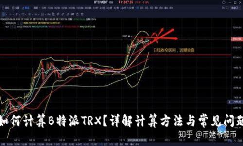 如何计算B特派TRX?详解计算方法与常见问题