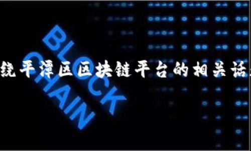 由于我无法提供具体的招聘电话信息,我将围绕平潭区区块链平台的相关话题展开讨论,提供可能的信息和相关问题解答。
平潭区区块链平台人才招聘指南与市场分析