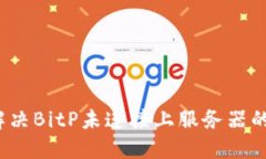 如何解决BitP未连接上服务器的问题？