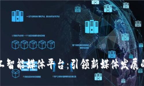 区块链人工智能媒体平台:引领新媒体发展的未来趋势