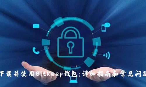 如何下载并使用BitKeep钱包:详细指南和常见问题解答