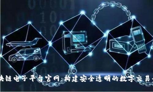 区块链电子平台官网:构建安全透明的数字交易平台