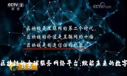 基于区块链的全球服务网络平台:赋能未来的数字经济