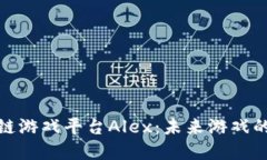 探索区块链游戏平台Alex：未来游戏的