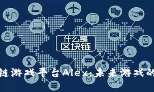 探索区块链游戏平台Alex:未来游戏的革新之路