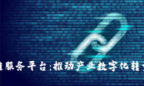 远光区块链服务平台:推动产业数字化转型的新引擎