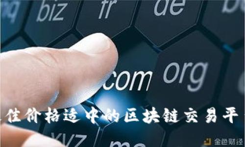 2023年最佳价格适中的区块链交易平台APP推荐