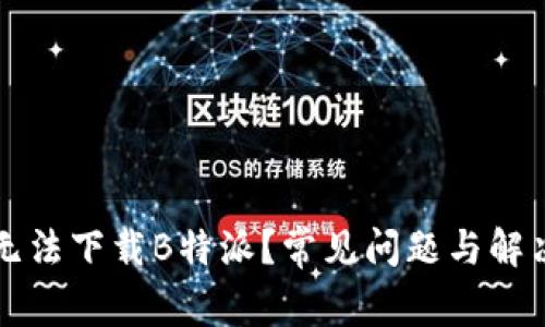 为何无法下载B特派?常见问题与解决方案