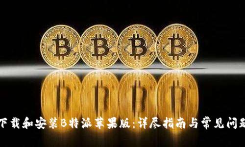 如何下载和安装B特派苹果版:详尽指南与常见问题解答
