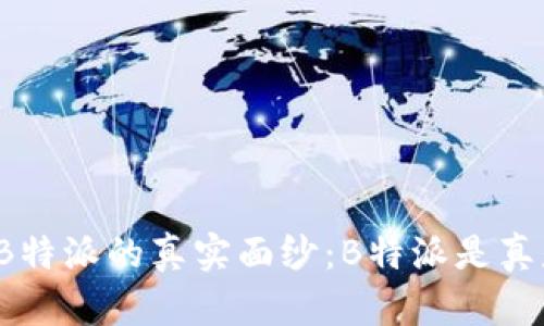 揭开B特派的真实面纱:B特派是真是假?